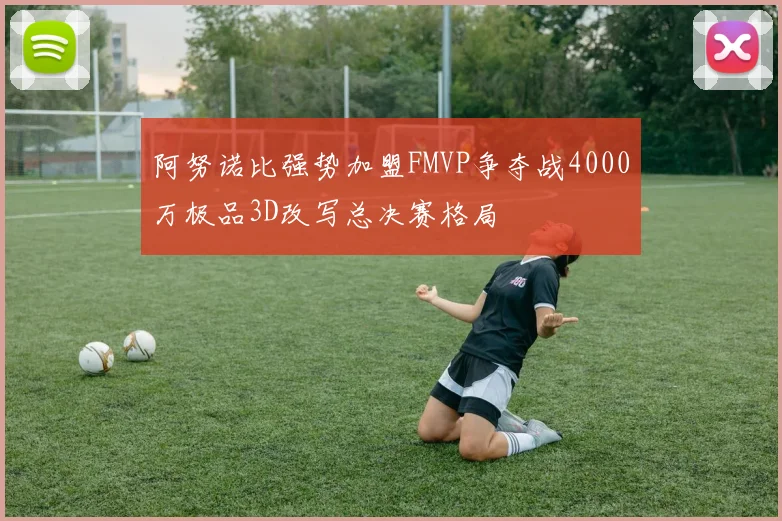 阿努诺比强势加盟FMVP争夺战4000万极品3D改写总决赛格局