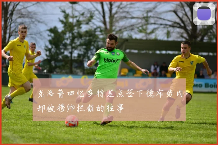 克洛普回忆多特差点签下德布劳内却被穆帅拦截的往事